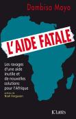 L'Aide Fatale ; Les Ravages D'Une Aide Inutile Et De Nouvelles Solutions Pour L'Afrique