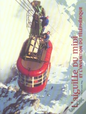L'Aiguille Du Midi : Et L'Invention Du Téléphérique