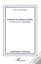 Laissons Les Enfants Grandir ; Ou Itineraire D'Un Enfant Baptise
