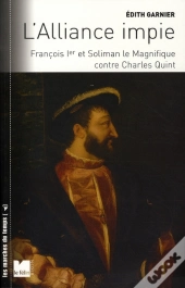 L'Alliance Impie ; François Ier Et Soliman Le Magnifique Contre Charles Quint