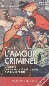 L'Amour Criminel ; Mémoires Du Chef De La Sûreté De Paris À La Belle Époque