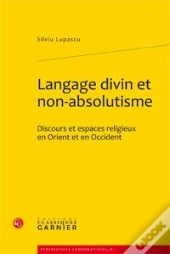 Langage Divin Et Non-Absolutisme ; Discours Et Espaces Religieux En Orient Et En Occident