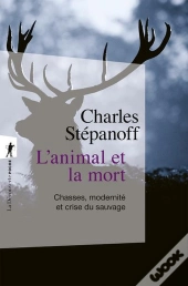 L'Animal Et La Mort : Chasses, Modernité Et Crise Du Sauvage