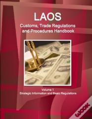 Laos Customs, Trade Regulations And Procedures Handbook Volume 1 Strategic Information And Basic Regulations