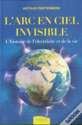 L'Arc-En-Ciel Invisible ; L'Histoire De L'Électricité Et De La Vie