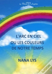 L'Arc En Ciel ; Ou Les Couleurs De Notre Temps