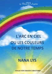 L'Arc En Ciel ; Ou Les Couleurs De Notre Temps