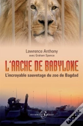 L'Arche De Babylone ; L'Incroyable Sauvetage Du Zoo De Bagdad