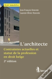 L'Architecte ; Contraintes Actuelles Et Statut De La Profession En Droit Belge (2e Édition)
