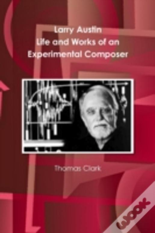 Larry Austin: Life And Work Of An Experimental Composer