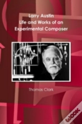 Larry Austin: Life And Work Of An Experimental Composer