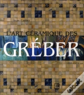 L'Art Céramique Des Gréber, 1868-1974