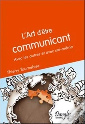 L'Art D'Être Communicant ; Avec Les Autres Et Avec Soi-Même