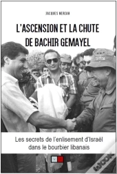 L'Ascension Et La Chute De Bachir Gemayel ; Les Secrets De L'Enlisement D'Israël Dans Le Bourbier Libanais