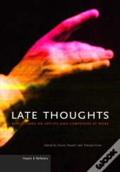 Late Thoughts Â€“ Reflections On Artists And Composers At Work