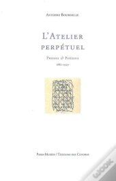 L'Atelier Perpétuel ; Proses Et Poésies 1882-1929