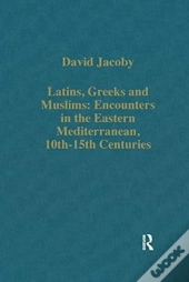 Latins, Greeks And Muslims: Encounters In The Eastern Mediterranean, 10th-15th Centuries