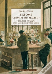 L'Atome Chimère Ou Réalité ? ; Débats Et Combats Dans La Chimie Du Xixe Siècle