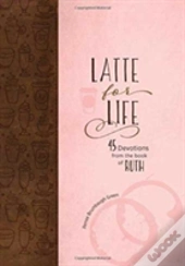 Latte For Life: 45 Devotions From The Book Of Ruth