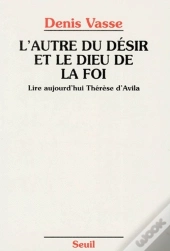 L'Autre Du Désir Et Le Dieu De La Foi ; Lire Aujourd'Hui Thérèse D'Avila