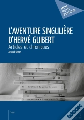 L'Aventure Singulière D'Hervé Guibert : Articles Et Chroniques