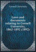 Laws And Documents Relating To Cornell University, 1862-1892 (1892)