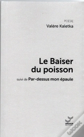 Le Baiser Du Poisson : Suivi De Par-Dessus Mon Épaule
