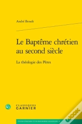 Le Baptême Chrétien Au Second Siècle : La Théologie Des Pères