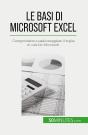 Le Basi Di Microsoft Excel : Comprendere E Padroneggiare Il Foglio Di Calcolo Microsoft - Preview