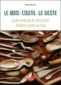 Le Bois, L'Outil, Le Geste - Guide Pratique De Fabrication D'Objets Usuels En Bois - Preview