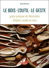 Le Bois, L'Outil, Le Geste - Guide Pratique De Fabrication D'Objets Usuels En Bois