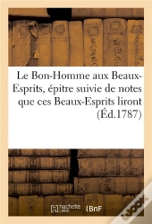 Le Bon-Homme Aux Beaux-Esprits, Epitre Suivie De Notes Que Ces Beaux-Esprits Liront