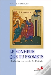 Le Bonheur Que Tu Promets ; L'Eucharistie Et La Vie Selon Les Béatitudes