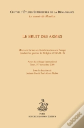 Le Bruit Des Armes ; Mises En Formes Et Désinformations En Europe Pendant Les Guerres De Religion (1560-1610)