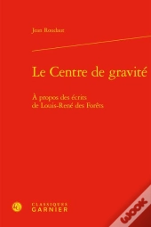 Le Centre De Gravité : À Propos Des Écrits De Louis-René Des Forêts
