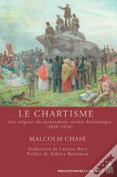 Le Chartisme : Aux Origines Du Mouvement Ouvrier Britannique (1838-1858)
