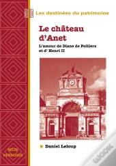 Le Château D'Anet ; L'Amour De Diane De Poitiers Et D'Henri Ii