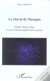 Le Cheval De Mazeppa ; Voltaire, Byron, Hugo : Un Cas D'Intertextualite Franco-Anglaise
