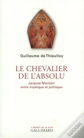 Le Chevalier De L'Absolu : Jacques Maritain Entre Mystique Et Politique