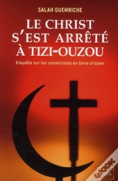 Le Christ S'Est Arrêté À Tizi-Ouzou ; Enquête Sur Les Conversions En Terre D'Islam