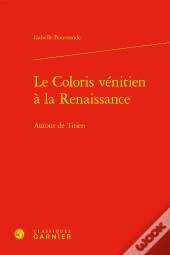 Le Coloris Vénitien À La Renaissance : Autour De Titien