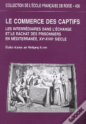 Le Commerce Des Captifs ; Les Intermédiaires Dans L'Échange Et Le Rachat Des Prisonniers En Méditerranée, Xve-Xviiie Siècle