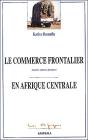 Le Commerce Frontalier En Afrique Centrale ; Acteurs, Espaces, Pratiques - Preview