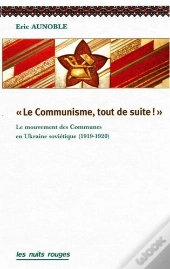 Le Communisme, Tout De Suite ! ; Le Mouvement Des Communes Dans L'Ukraine Soviétique