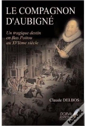 Le Compagnon D'Aubigné ; Un Tragique Destin En Bas Poitou Au Xvie Siècle