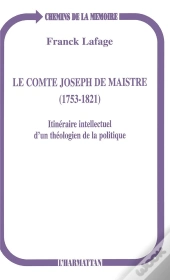 Le Comte Joseph De Maistre, 1753-1821 ; Itinéraire Intellectuel D'Un Théologien De La Politique