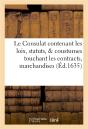 Le Consulat : Contenant Les Loix, Statuts, & Coustumes Touchant Les Contracts, Marchandises - Preview
