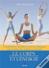 Le Corps Et L'Energie - Visualisations Mentales Et Exercices Physiques Pour Le Bien-Etre, La Force E