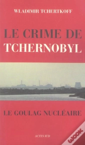 Le Crime De Tchernobyl, Ou Le Goulag Nucléaire