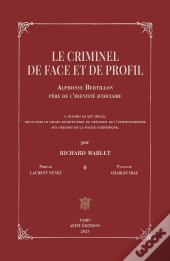 Le Criminel De Face Et De Profil : Alphonse Bertillon, Père De L'Identité Judiciaire